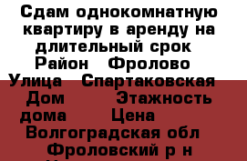 Сдам однокомнатную квартиру в аренду на длительный срок › Район ­ Фролово › Улица ­ Спартаковская › Дом ­ 16 › Этажность дома ­ 5 › Цена ­ 6 000 - Волгоградская обл., Фроловский р-н Недвижимость » Квартиры аренда   . Волгоградская обл.